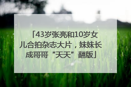 43岁张亮和10岁女儿合拍杂志大片，妹妹长成哥哥“天天”翻版