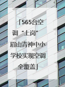 565台空调“上岗” 眉山青神中小学校实现空调全覆盖