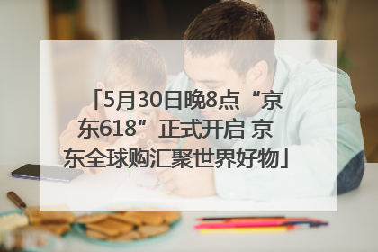 5月30日晚8点“京东618”正式开启 京东全球购汇聚世界好物