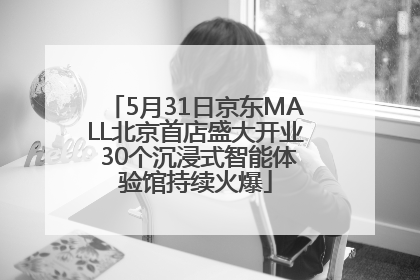 5月31日京东MALL北京首店盛大开业 30个沉浸式智能体验馆持续火爆