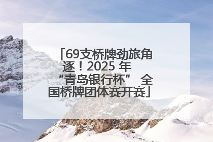 69支桥牌劲旅角逐！2025 年 “青岛银行杯” 全国桥牌团体赛开赛