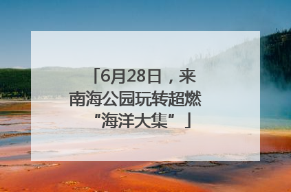 6月28日，来南海公园玩转超燃 “海洋大集”