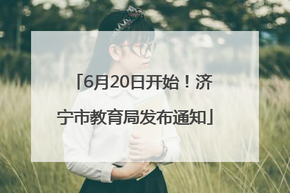 6月20日开始！济宁市教育局发布通知