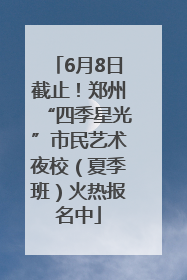 6月8日截止！郑州“四季星光”市民艺术夜校（夏季班）火热报名中