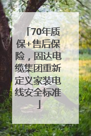70年质保+售后保险，固达电缆集团重新定义家装电线安全标准