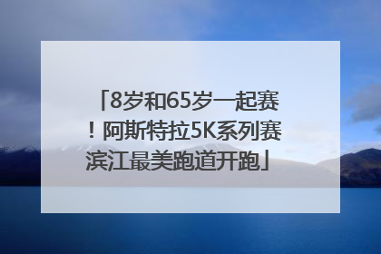 8岁和65岁一起赛！阿斯特拉5K系列赛滨江最美跑道开跑