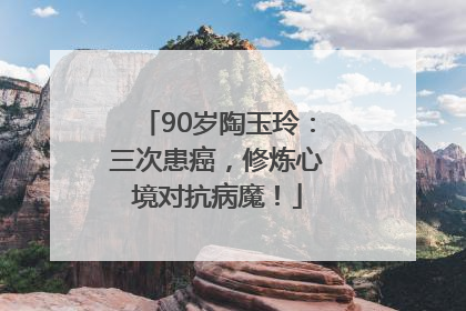 90岁陶玉玲：三次患癌，修炼心境对抗病魔！