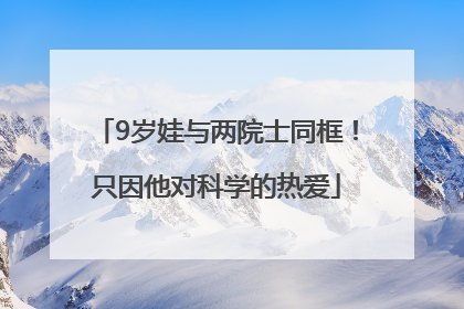 9岁娃与两院士同框！只因他对科学的热爱