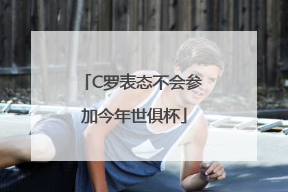 C罗表态不会参加今年世俱杯