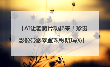 AI让老照片动起来！珍贵影像带您攀登珠穆朗玛⑤
