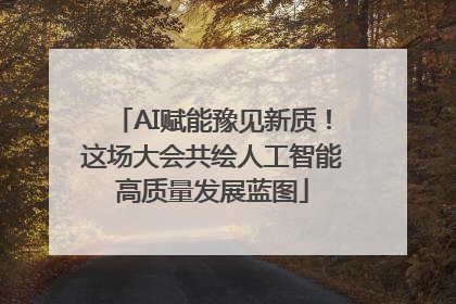 AI赋能豫见新质！这场大会共绘人工智能高质量发展蓝图