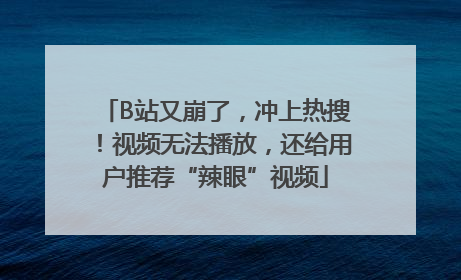 B站又崩了，冲上热搜！视频无法播放，还给用户推荐“辣眼”视频