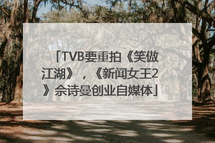 TVB要重拍《笑傲江湖》，《新闻女王2》佘诗曼创业自媒体